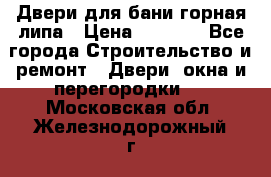 Двери для бани горная липа › Цена ­ 5 000 - Все города Строительство и ремонт » Двери, окна и перегородки   . Московская обл.,Железнодорожный г.